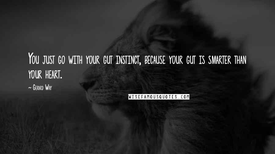 Gerard Way Quotes: You just go with your gut instinct, because your gut is smarter than your heart.