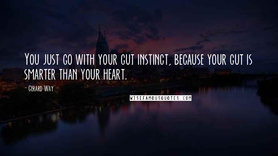 Gerard Way Quotes: You just go with your gut instinct, because your gut is smarter than your heart.