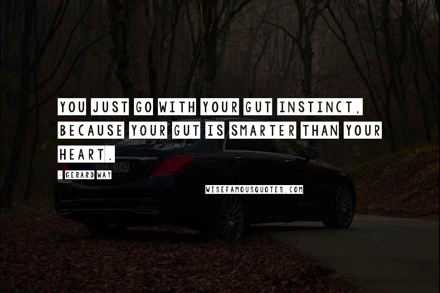 Gerard Way Quotes: You just go with your gut instinct, because your gut is smarter than your heart.