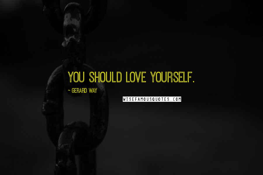Gerard Way Quotes: You should love yourself.