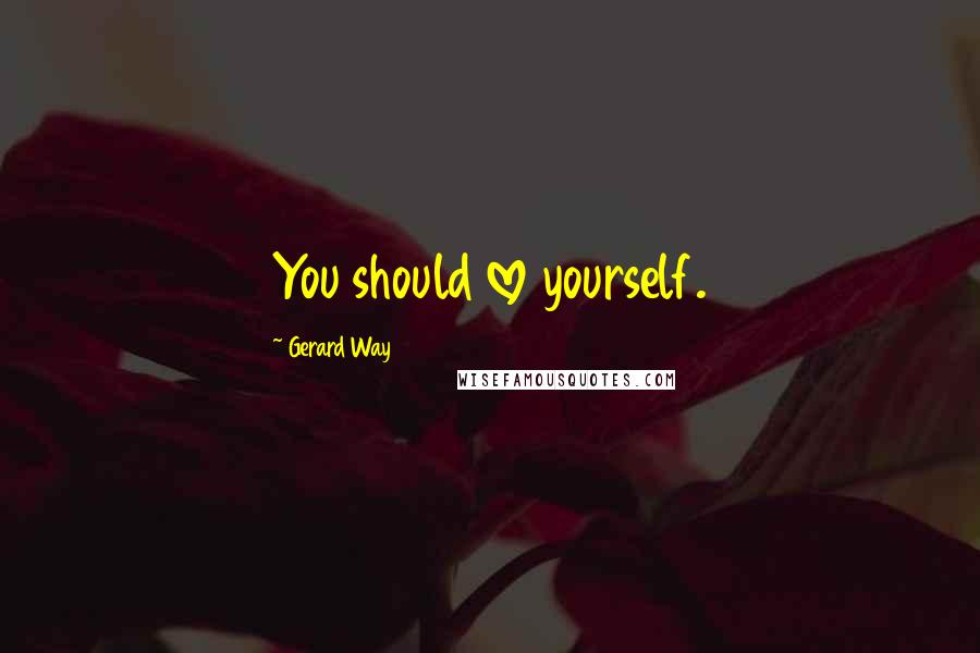 Gerard Way Quotes: You should love yourself.