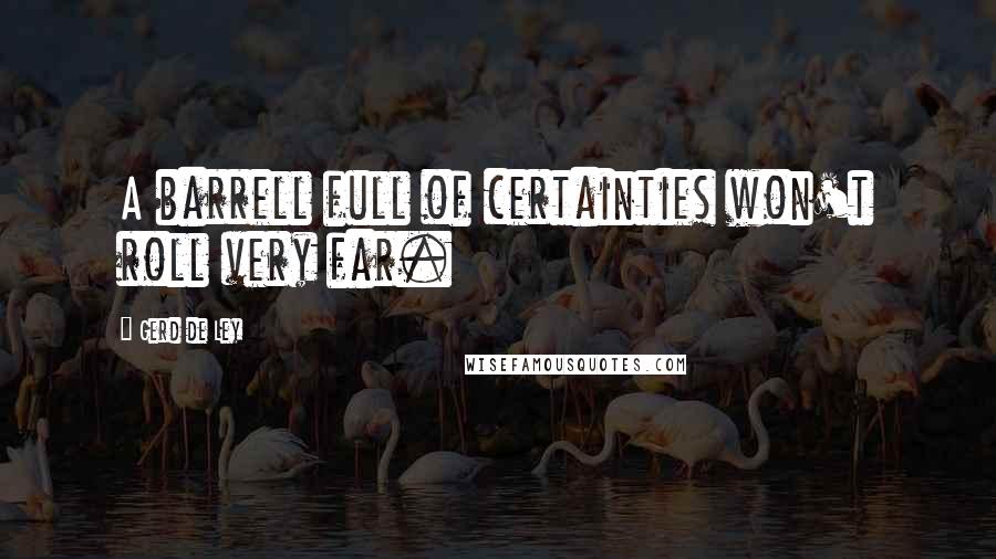 Gerd De Ley Quotes: A barrell full of certainties won't roll very far.