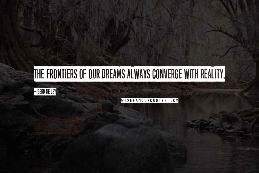 Gerd De Ley Quotes: The frontiers of our dreams always converge with reality.