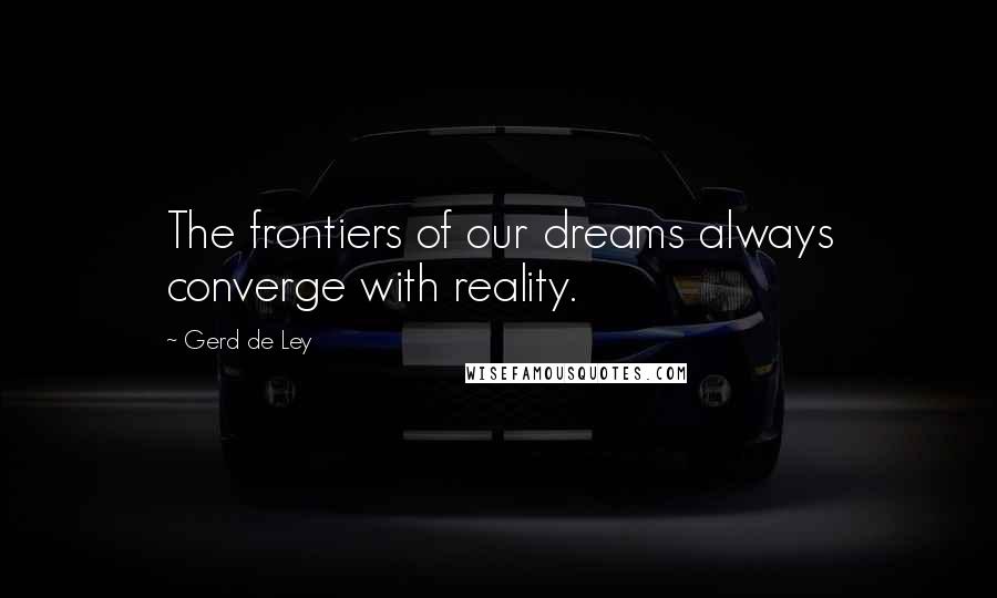 Gerd De Ley Quotes: The frontiers of our dreams always converge with reality.