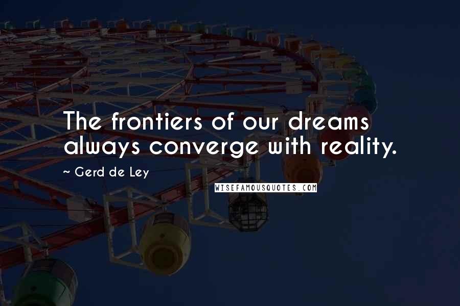 Gerd De Ley Quotes: The frontiers of our dreams always converge with reality.