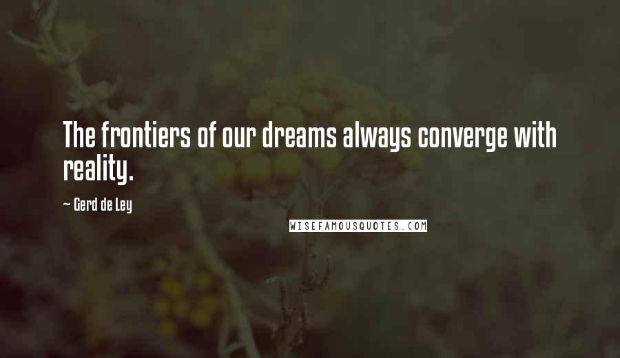 Gerd De Ley Quotes: The frontiers of our dreams always converge with reality.