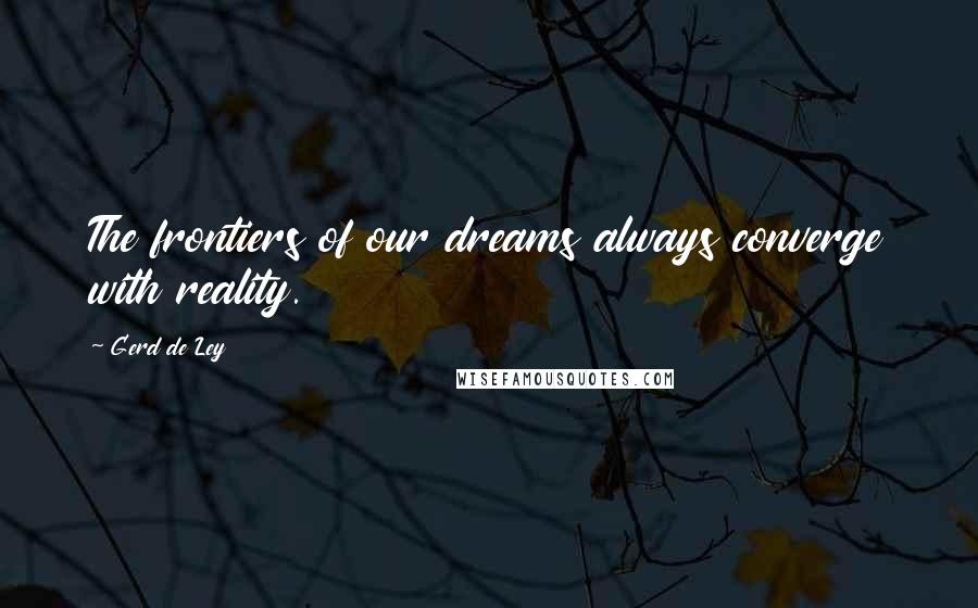 Gerd De Ley Quotes: The frontiers of our dreams always converge with reality.