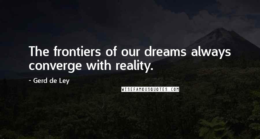 Gerd De Ley Quotes: The frontiers of our dreams always converge with reality.