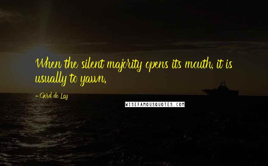 Gerd De Ley Quotes: When the silent majority opens its mouth, it is usually to yawn.