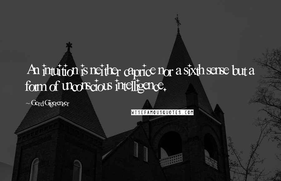 Gerd Gigerenzer Quotes: An intuition is neither caprice nor a sixth sense but a form of unconscious intelligence.