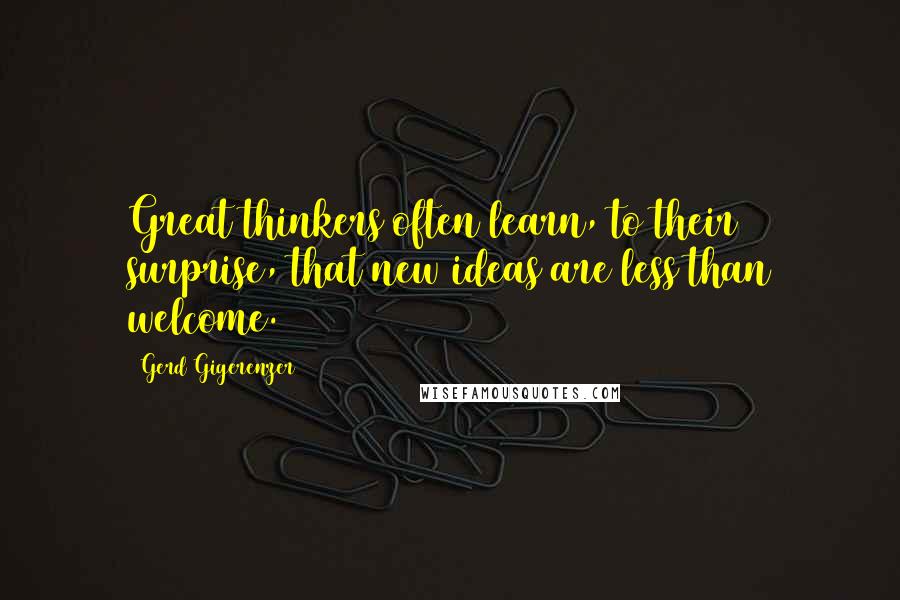 Gerd Gigerenzer Quotes: Great thinkers often learn, to their surprise, that new ideas are less than welcome.