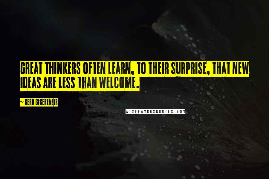 Gerd Gigerenzer Quotes: Great thinkers often learn, to their surprise, that new ideas are less than welcome.