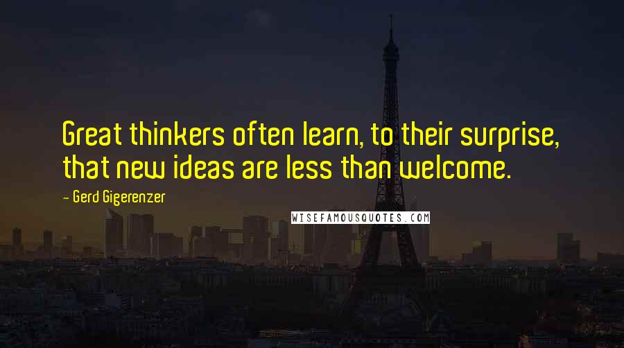 Gerd Gigerenzer Quotes: Great thinkers often learn, to their surprise, that new ideas are less than welcome.