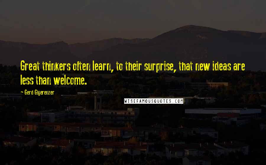 Gerd Gigerenzer Quotes: Great thinkers often learn, to their surprise, that new ideas are less than welcome.