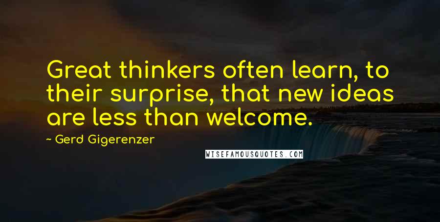 Gerd Gigerenzer Quotes: Great thinkers often learn, to their surprise, that new ideas are less than welcome.