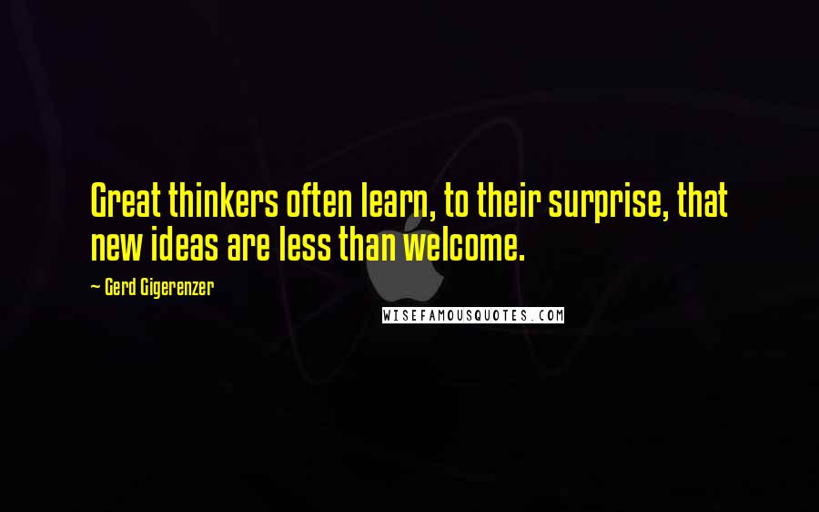 Gerd Gigerenzer Quotes: Great thinkers often learn, to their surprise, that new ideas are less than welcome.