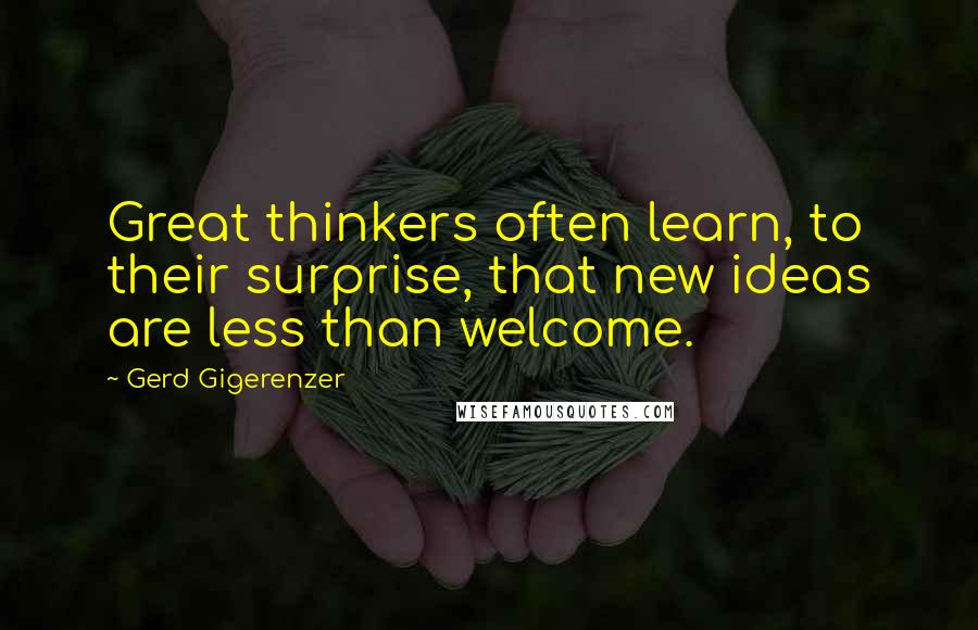 Gerd Gigerenzer Quotes: Great thinkers often learn, to their surprise, that new ideas are less than welcome.