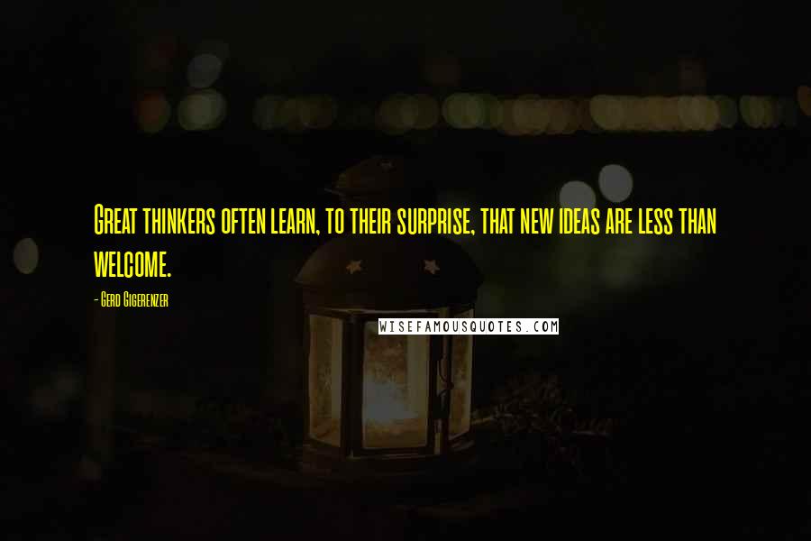 Gerd Gigerenzer Quotes: Great thinkers often learn, to their surprise, that new ideas are less than welcome.