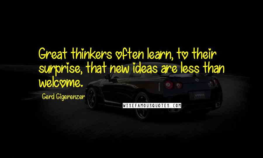 Gerd Gigerenzer Quotes: Great thinkers often learn, to their surprise, that new ideas are less than welcome.