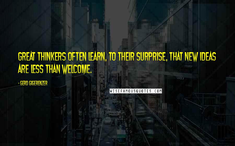Gerd Gigerenzer Quotes: Great thinkers often learn, to their surprise, that new ideas are less than welcome.