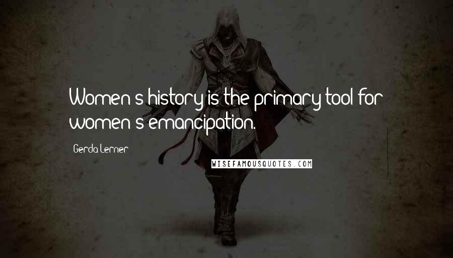 Gerda Lerner Quotes: Women's history is the primary tool for women's emancipation.