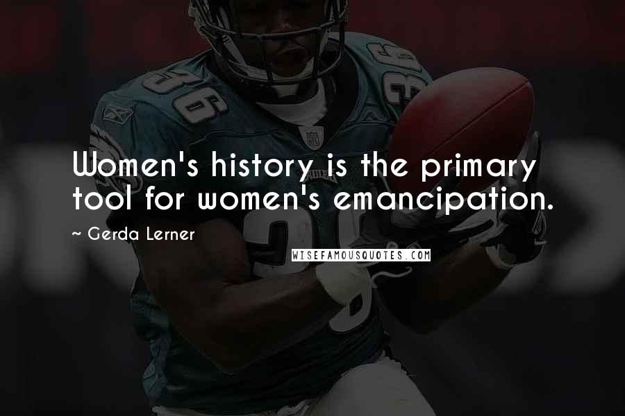 Gerda Lerner Quotes: Women's history is the primary tool for women's emancipation.