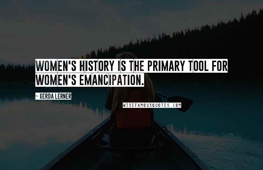 Gerda Lerner Quotes: Women's history is the primary tool for women's emancipation.