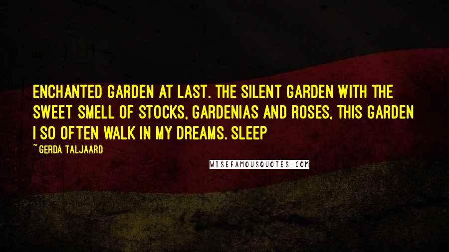 Gerda Taljaard Quotes: Enchanted Garden at last. The silent garden with the sweet smell of stocks, gardenias and roses, this garden I so often walk in my dreams. Sleep