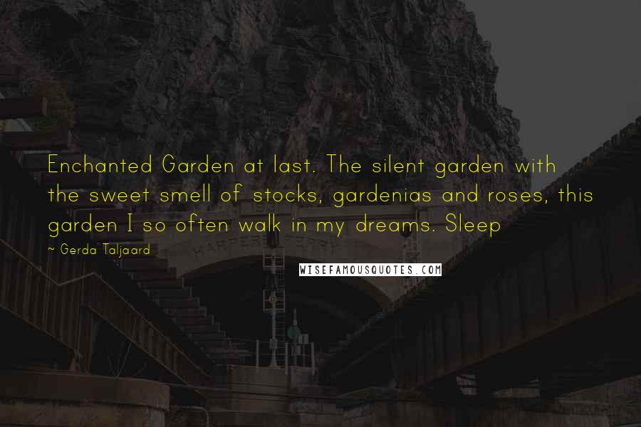 Gerda Taljaard Quotes: Enchanted Garden at last. The silent garden with the sweet smell of stocks, gardenias and roses, this garden I so often walk in my dreams. Sleep