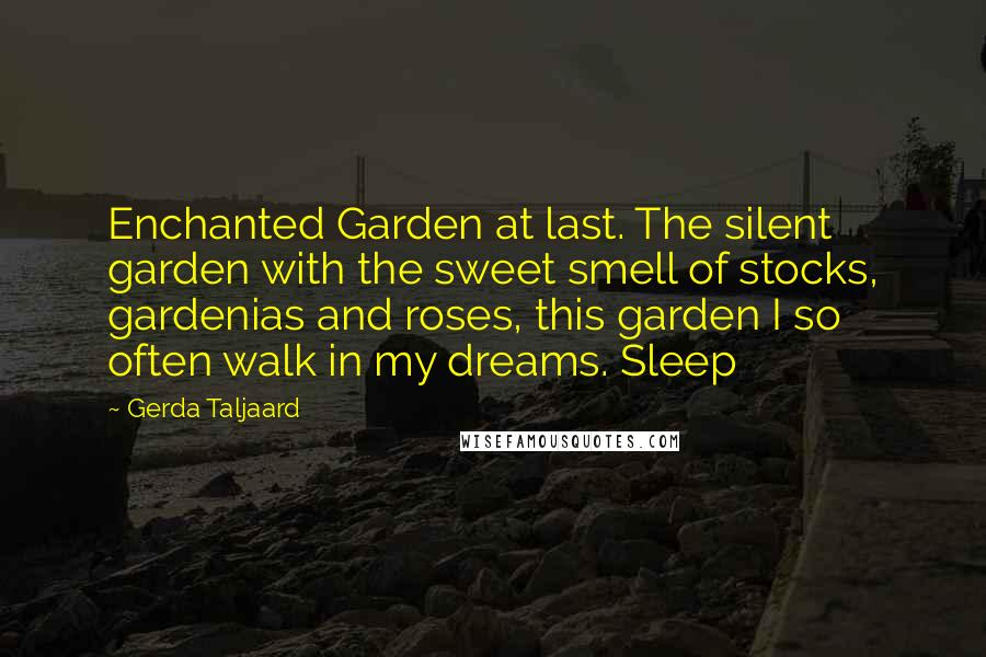 Gerda Taljaard Quotes: Enchanted Garden at last. The silent garden with the sweet smell of stocks, gardenias and roses, this garden I so often walk in my dreams. Sleep