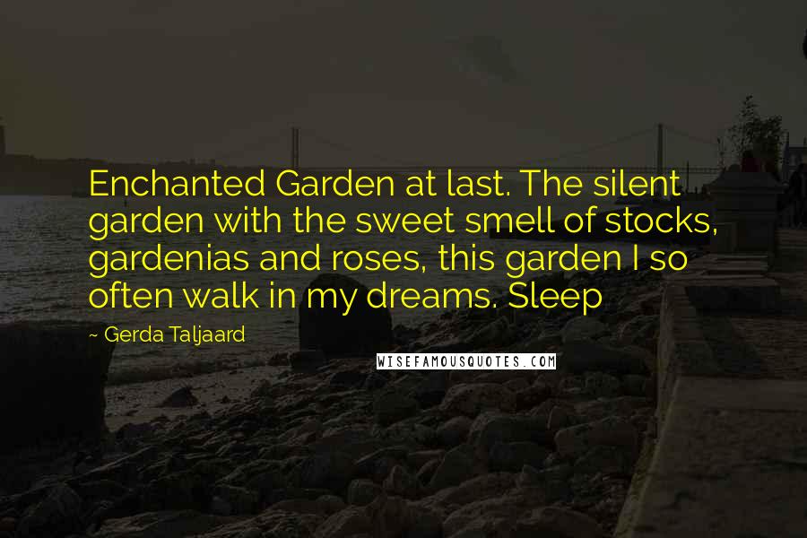 Gerda Taljaard Quotes: Enchanted Garden at last. The silent garden with the sweet smell of stocks, gardenias and roses, this garden I so often walk in my dreams. Sleep