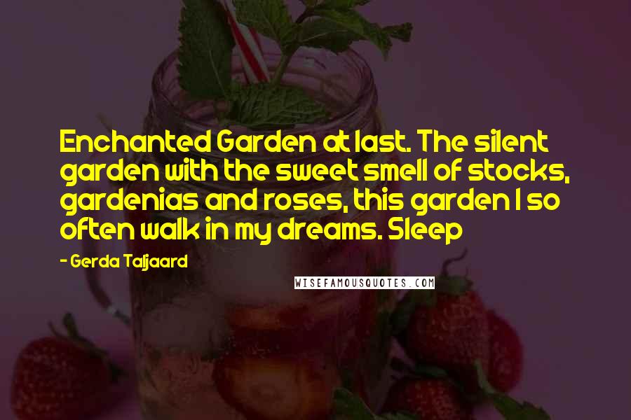 Gerda Taljaard Quotes: Enchanted Garden at last. The silent garden with the sweet smell of stocks, gardenias and roses, this garden I so often walk in my dreams. Sleep