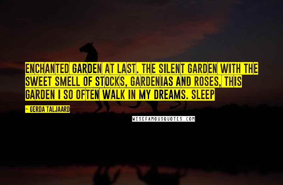 Gerda Taljaard Quotes: Enchanted Garden at last. The silent garden with the sweet smell of stocks, gardenias and roses, this garden I so often walk in my dreams. Sleep