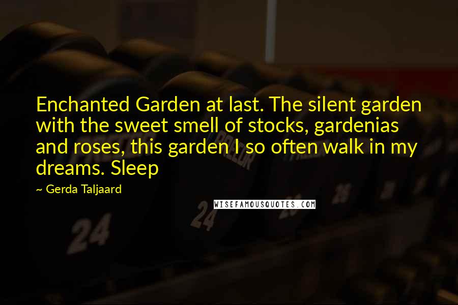 Gerda Taljaard Quotes: Enchanted Garden at last. The silent garden with the sweet smell of stocks, gardenias and roses, this garden I so often walk in my dreams. Sleep