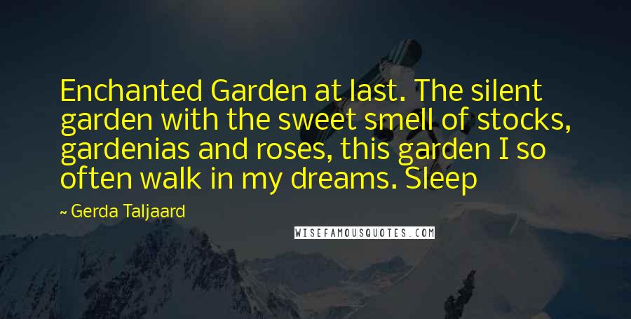 Gerda Taljaard Quotes: Enchanted Garden at last. The silent garden with the sweet smell of stocks, gardenias and roses, this garden I so often walk in my dreams. Sleep