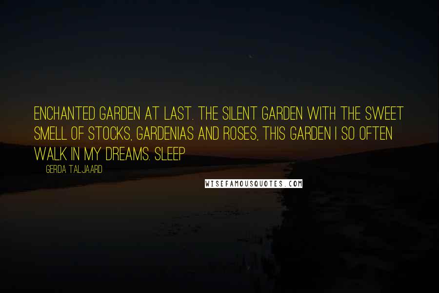 Gerda Taljaard Quotes: Enchanted Garden at last. The silent garden with the sweet smell of stocks, gardenias and roses, this garden I so often walk in my dreams. Sleep