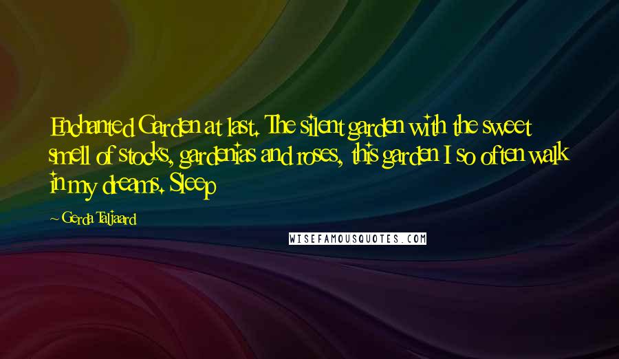 Gerda Taljaard Quotes: Enchanted Garden at last. The silent garden with the sweet smell of stocks, gardenias and roses, this garden I so often walk in my dreams. Sleep
