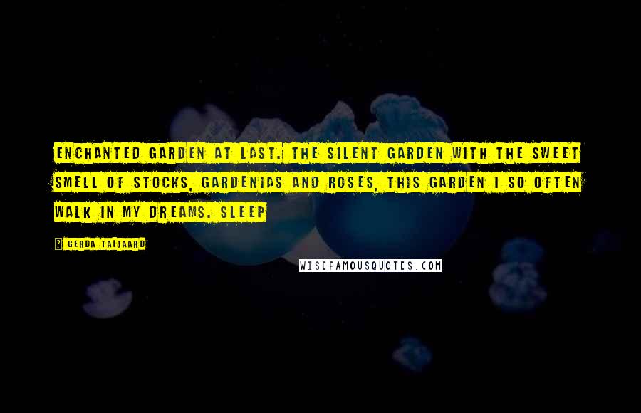 Gerda Taljaard Quotes: Enchanted Garden at last. The silent garden with the sweet smell of stocks, gardenias and roses, this garden I so often walk in my dreams. Sleep