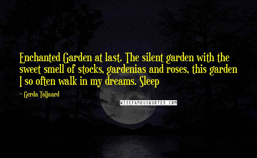 Gerda Taljaard Quotes: Enchanted Garden at last. The silent garden with the sweet smell of stocks, gardenias and roses, this garden I so often walk in my dreams. Sleep