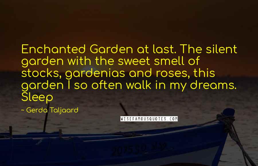 Gerda Taljaard Quotes: Enchanted Garden at last. The silent garden with the sweet smell of stocks, gardenias and roses, this garden I so often walk in my dreams. Sleep