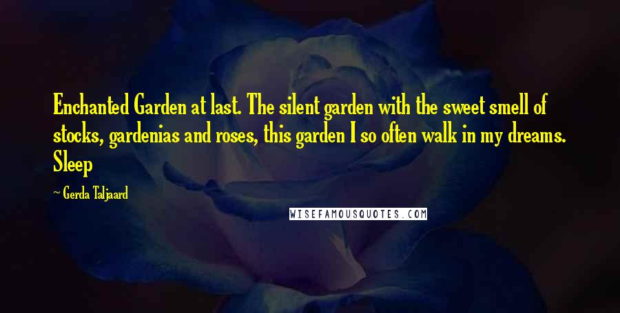 Gerda Taljaard Quotes: Enchanted Garden at last. The silent garden with the sweet smell of stocks, gardenias and roses, this garden I so often walk in my dreams. Sleep