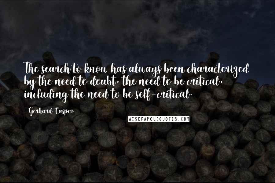 Gerhard Casper Quotes: The search to know has always been characterized by the need to doubt, the need to be critical, including the need to be self-critical.