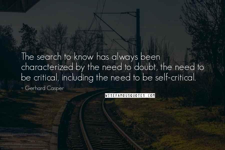 Gerhard Casper Quotes: The search to know has always been characterized by the need to doubt, the need to be critical, including the need to be self-critical.