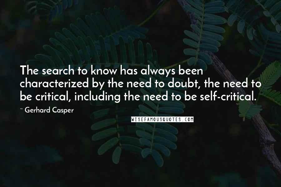 Gerhard Casper Quotes: The search to know has always been characterized by the need to doubt, the need to be critical, including the need to be self-critical.