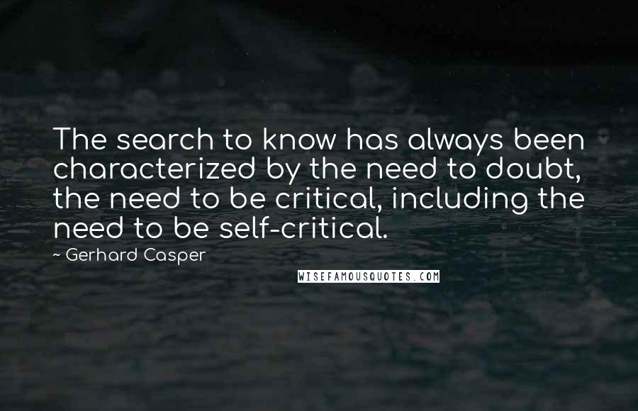 Gerhard Casper Quotes: The search to know has always been characterized by the need to doubt, the need to be critical, including the need to be self-critical.