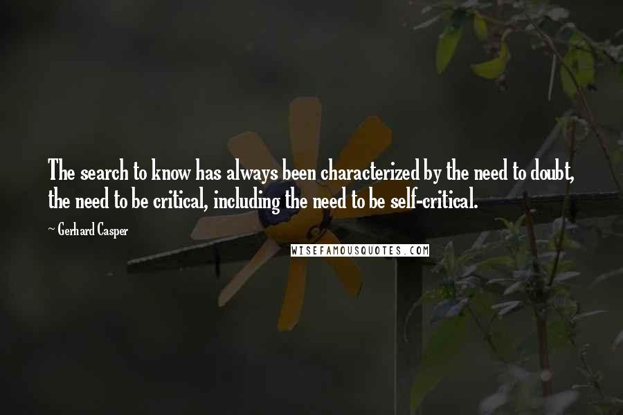 Gerhard Casper Quotes: The search to know has always been characterized by the need to doubt, the need to be critical, including the need to be self-critical.