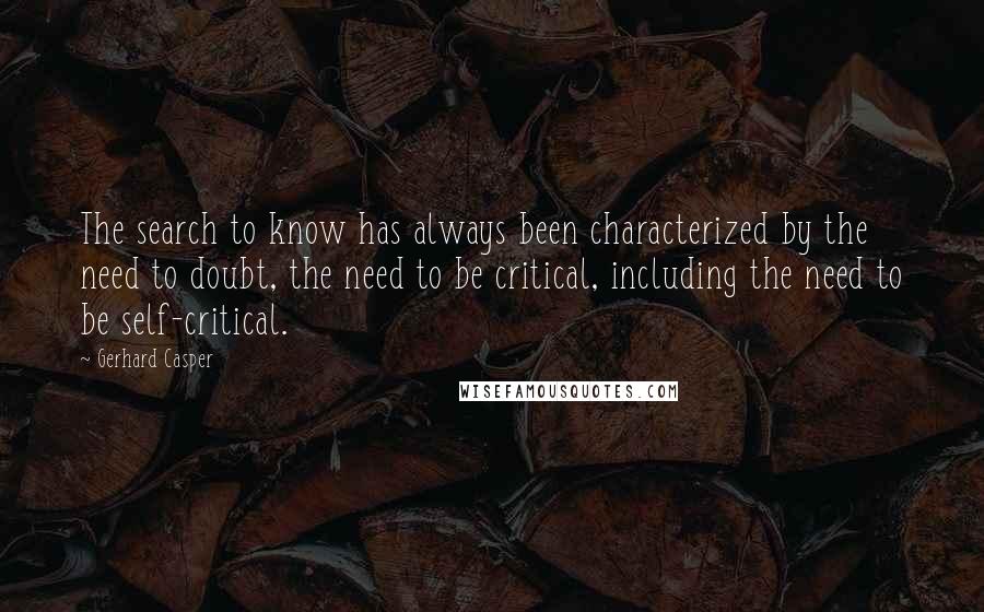 Gerhard Casper Quotes: The search to know has always been characterized by the need to doubt, the need to be critical, including the need to be self-critical.