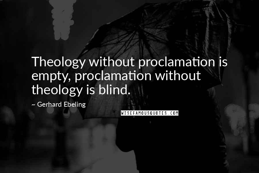 Gerhard Ebeling Quotes: Theology without proclamation is empty, proclamation without theology is blind.