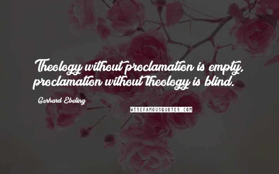 Gerhard Ebeling Quotes: Theology without proclamation is empty, proclamation without theology is blind.