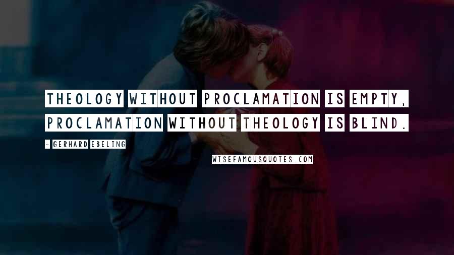 Gerhard Ebeling Quotes: Theology without proclamation is empty, proclamation without theology is blind.